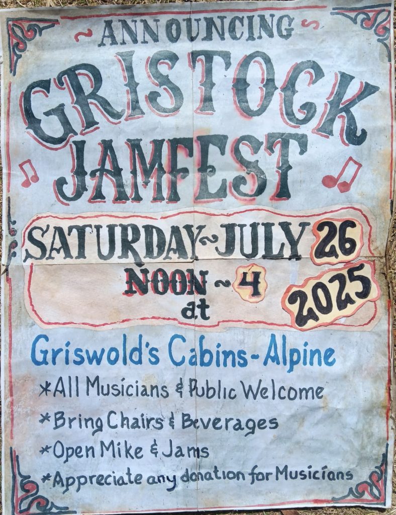 Announcing Gristock Jamfest Saturday July 26 Noon - 4 at Griswold's Cabins - Alpine.

All Musicians and Public Welcome
Bring Chairs & Beverasges
Open Mike & Jams
Appreciate any donations for Musicians